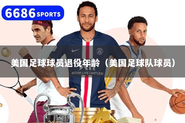 美国足球球员退役年龄（美国足球队球员）