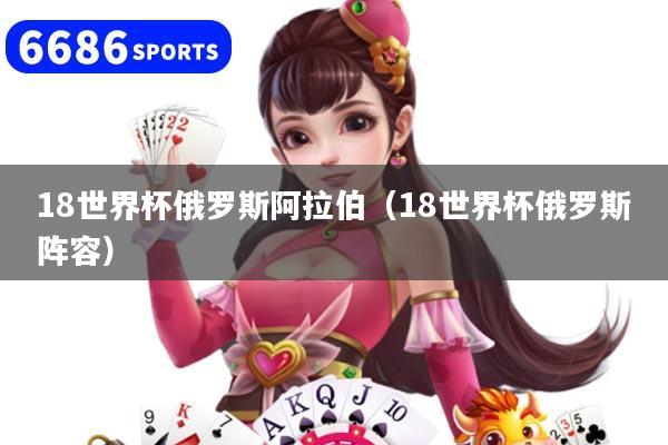 18世界杯俄罗斯阿拉伯（18世界杯俄罗斯阵容）