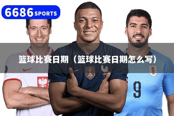 篮球比赛日期（篮球比赛日期怎么写）