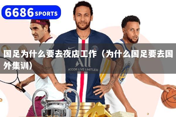 国足为什么要去夜店工作(为什么国足要去国外集训)