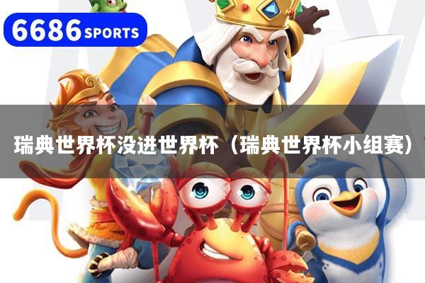 瑞典世界杯没进世界杯（瑞典世界杯小组赛）