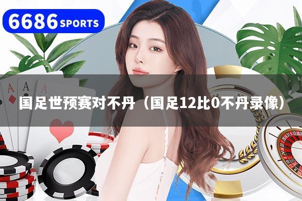 国足世预赛对不丹（国足12比0不丹录像）