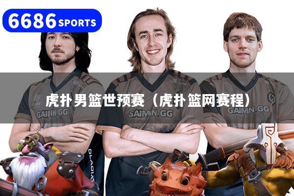 虎扑男篮世预赛（虎扑篮网赛程）