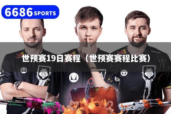 世预赛19日赛程(世预赛赛程比赛)