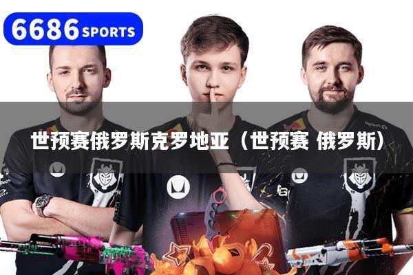 世预赛俄罗斯克罗地亚（世预赛 俄罗斯）