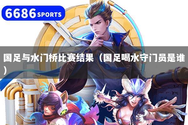 国足与水门桥比赛结果(国足喝水守门员是谁)