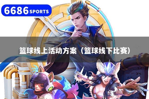篮球线上活动方案(篮球线下比赛)