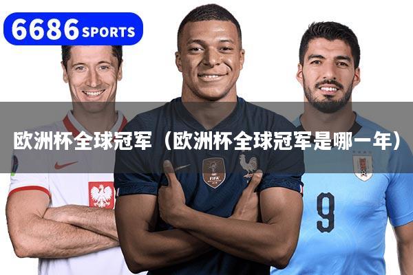 欧洲杯全球冠军(欧洲杯全球冠军是哪一年)