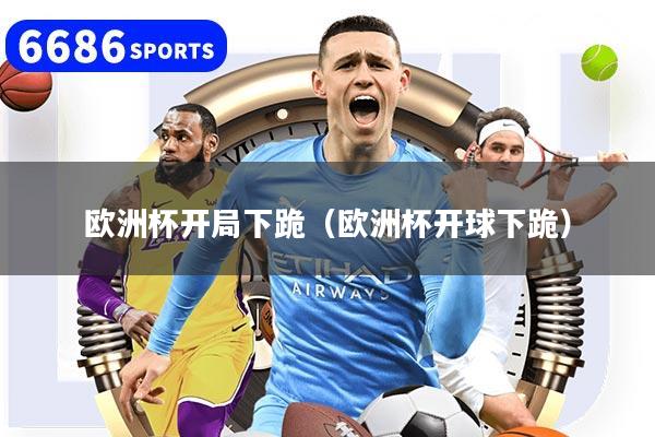 欧洲杯开局下跪（欧洲杯开球下跪）