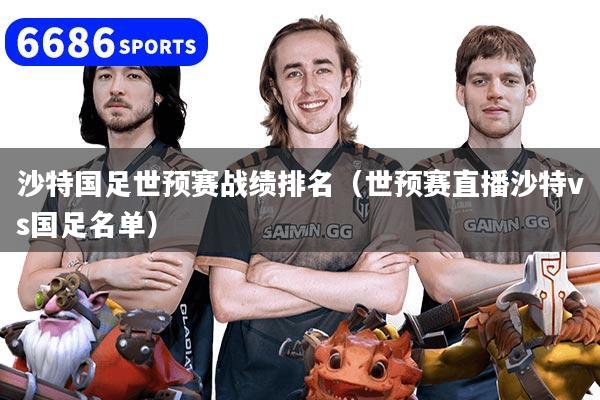 沙特国足世预赛战绩排名（世预赛直播沙特vs国足名单）