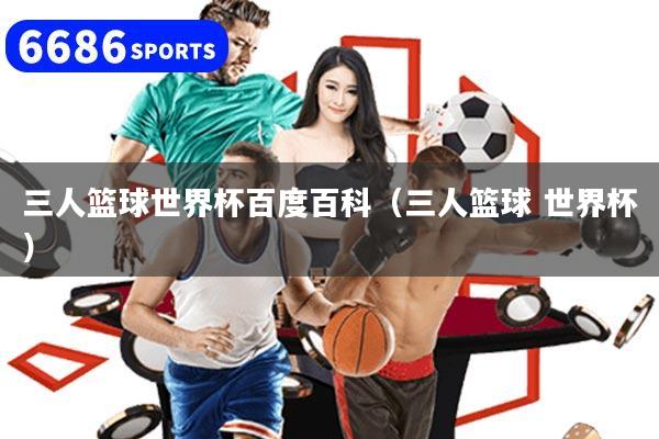三人篮球世界杯百度百科(三人篮球 世界杯)