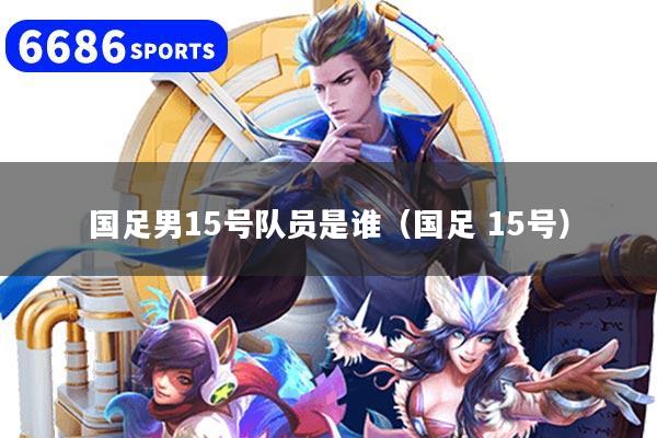 国足男15号队员是谁（国足 15号）