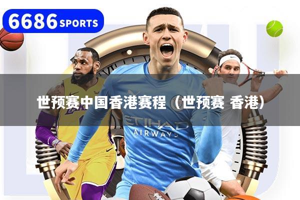 世预赛中国香港赛程（世预赛 香港）