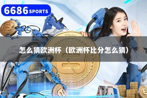 怎么猜欧洲杯(欧洲杯比分怎么猜)