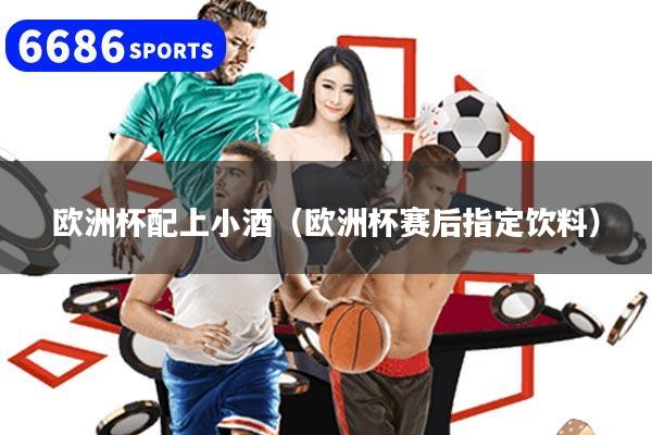 欧洲杯配上小酒（欧洲杯赛后指定饮料）